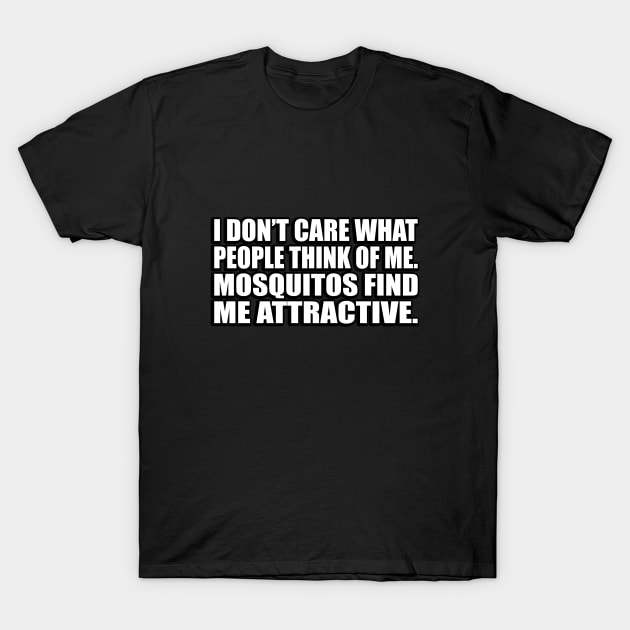 I don’t care what people think of me. Mosquitos find me attractive T-Shirt by D1FF3R3NT